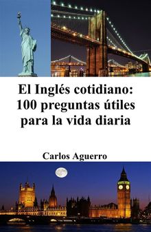 El Ingls cotidiano: 100 preguntas tiles para la vida diaria.  Carlos Aguerro