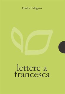 Lettere a Francesca.  Giulia Calligaro