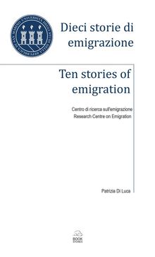 Dieci storie di emigrazione - Ten stories of emigration.  Patrizia Di Luca