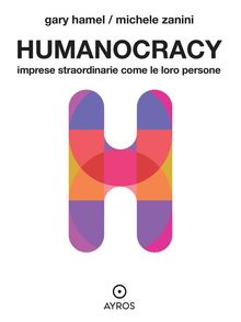 Humanocracy. Imprese straordinarie come le loro persone.  Michele Zanini