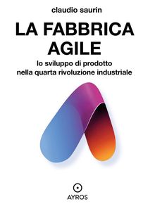 La fabbrica agile. Lo sviluppo di prodotto  nella quarta rivoluzione industriale.  Claudio Saurin