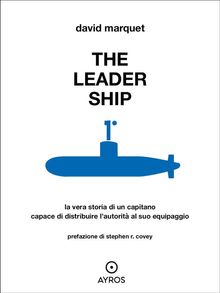 The Leader Ship. La vera storia di un capitano capace di distribuire lautorit al suo equipaggio.  David Marquet