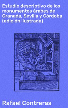 Estudio descriptivo de los monumentos rabes de Granada, Sevilla y Crdoba (edicin ilustrada).  Rafael Contreras