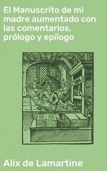 El Manuscrito de mi madre aumentado con las comentarios, prlogo y eplogo.  Alix de Lamartine