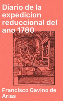 Diario de la expedicion reduccional del ano 1780.  Francisco Gavino de Arias