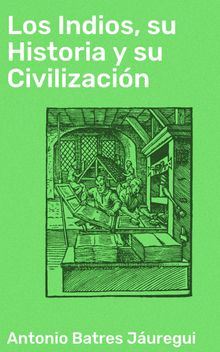 Los Indios, su Historia y su Civilizacin.  Antonio Batres Juregui