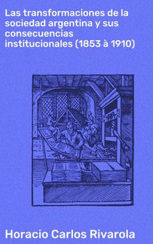 Las transformaciones de la sociedad argentina y sus consecuencias institucionales (1853  1910).  Horacio Carlos Rivarola