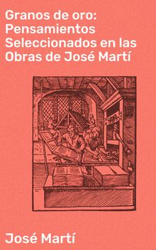 Granos de oro: Pensamientos Seleccionados en las Obras de Jos Mart.  Jos Mart