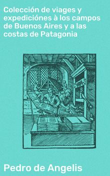 Coleccin de viages y expedicines  los campos de Buenos Aires y a las costas de Patagonia.  Pedro de Angelis