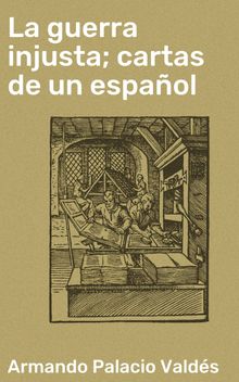 La guerra injusta; cartas de un espaol.  Armando Palacio Valds