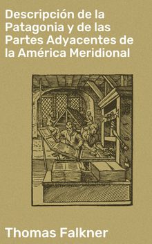 Descripcin de la Patagonia y de las Partes Adyacentes de la Amrica Meridional.  Thomas Falkner