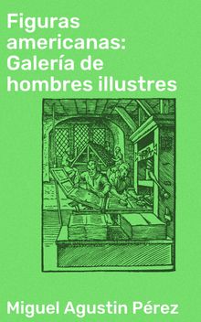 Figuras americanas: Galera de hombres illustres.  Miguel Agustin Prez