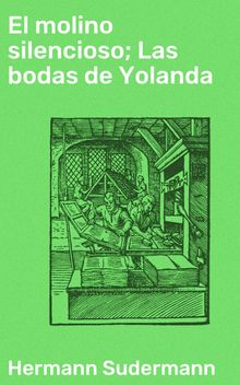 El molino silencioso; Las bodas de Yolanda.  Hermann Sudermann