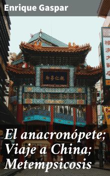 El anacronpete; Viaje a China; Metempsicosis.  Enrique Gaspar