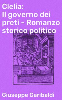 Clelia: Il governo dei preti - Romanzo storico politico.  Giuseppe Garibaldi