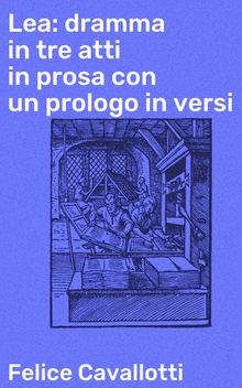 Lea: dramma in tre atti in prosa con un prologo in versi.  Felice Cavallotti