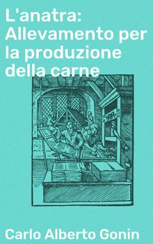 L'anatra: Allevamento per la produzione della carne.  Carlo Alberto Gonin