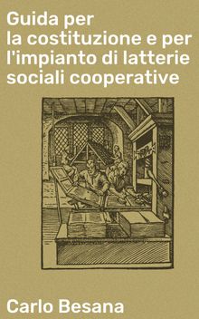 Guida per la costituzione e per l'impianto di latterie sociali cooperative.  Carlo Besana