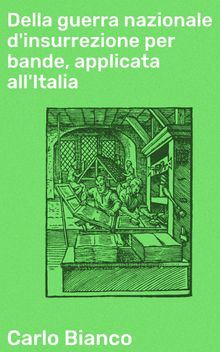 Della guerra nazionale d'insurrezione per bande, applicata all'Italia.  Carlo Bianco