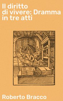 Il diritto di vivere: Dramma in tre atti.  Roberto Bracco