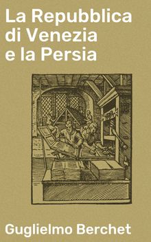 La Repubblica di Venezia e la Persia.  Guglielmo Berchet