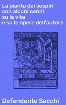 La pianta dei sospiri con alcuni cenni su la vita e su le opere dell'autore.  Defendente Sacchi