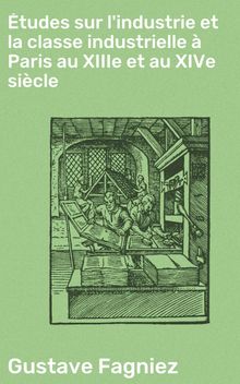 tudes sur l'industrie et la classe industrielle  Paris au XIIIe et au XIVe sicle.  Gustave Fagniez