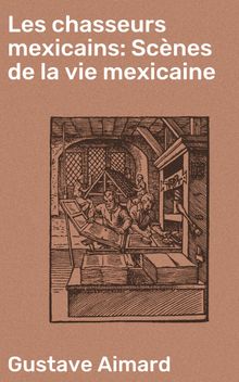 Les chasseurs mexicains: Scnes de la vie mexicaine.  Gustave Aimard