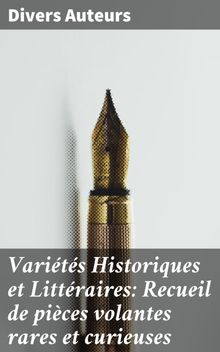 Varits Historiques et Littraires: Recueil de pices volantes rares et curieuses.  Divers Auteurs