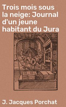 Trois mois sous la neige: Journal d'un jeune habitant du Jura.  J. Jacques Porchat