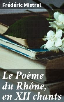 Le Pome du Rhne, en XII chants.  Frdric Mistral