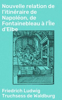 Nouvelle relation de l'itinraire de Napolon, de Fontainebleau  l'le d'Elbe.  Friedrich Ludwig Truchsess de Waldburg