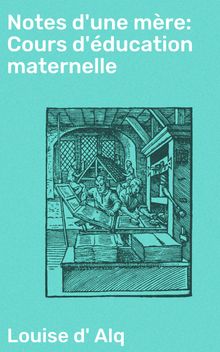 Notes d'une mre: Cours d'ducation maternelle.  Louise d' Alq