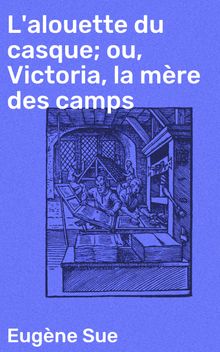 L'alouette du casque; ou, Victoria, la mre des camps.  Eugne Sue