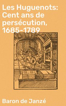 Les Huguenots: Cent ans de perscution, 1685-1789.  Baron de Janz?