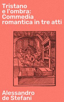 Tristano e l'ombra: Commedia romantica in tre atti.  Alessandro de Stefani