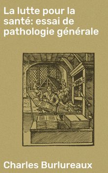 La lutte pour la sant: essai de pathologie gnrale.  Charles Burlureaux