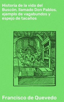 Historia de la vida del Buscn, llamado Don Pablos, ejemplo de vagabundos y espejo de tacaos.  Francisco de Quevedo