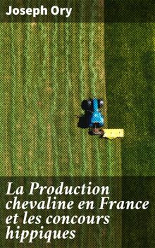 La Production chevaline en France et les concours hippiques.  Joseph Ory