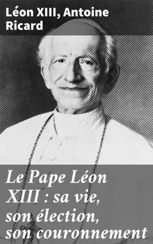 Le Pape Lon XIII : sa vie, son lection, son couronnement.  Lon Xiii