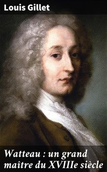 Watteau : un grand matre du XVIIIe sicle.  Louis Gillet