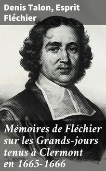 Mmoires de Flchier sur les Grands-jours tenus  Clermont en 1665-1666.  Benot Gonod