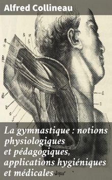 La gymnastique : notions physiologiques et pdagogiques, applications hyginiques et mdicales.  Alfred Collineau