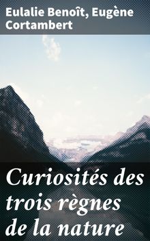 Curiosits des trois rgnes de la nature.  Eugne Cortambert