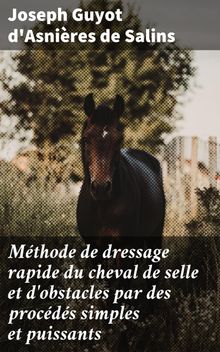 Mthode de dressage rapide du cheval de selle et d'obstacles par des procds simples et puissants.  Joseph Guyot d'Asnires de Salins