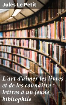 L'art d'aimer les livres et de les connaitre : lettres  un jeune bibliophile.  Jules Le Petit