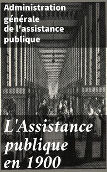 L'Assistance publique en 1900.  Administration g?n?rale de l'assistance publique