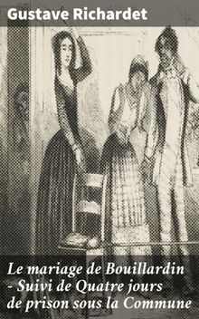 Le mariage de Bouillardin - Suivi de Quatre jours de prison sous la Commune.  Gustave Richardet
