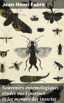 Souvenirs entomologiques : tudes sur l'instinct et les moeurs des insectes.  Jean-Henri Fabre