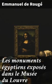 Les monuments gyptiens exposs dans le Muse du Louvre.  Emmanuel de Roug